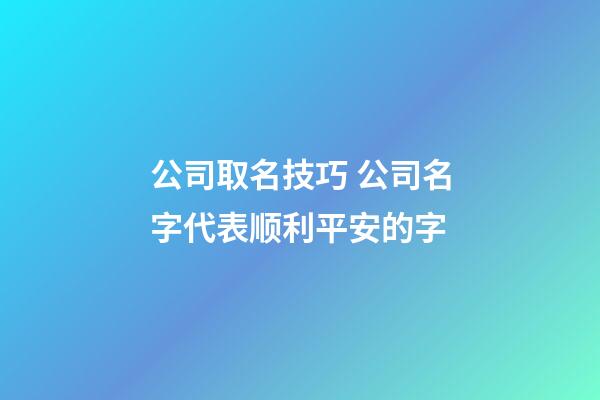 公司取名技巧 公司名字代表顺利平安的字